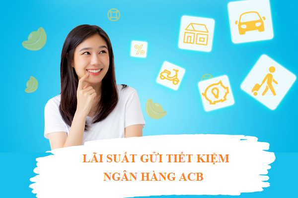 Lãi suất gửi tiết kiệm tại ACB vô cùng hấp dẫn 