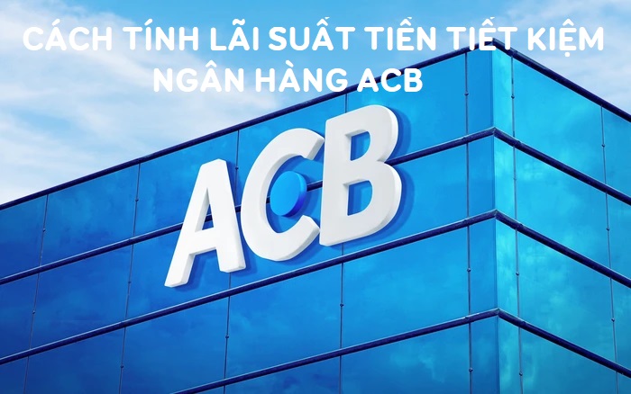 Các cách tính lãi suất cho tiền gửi tiết kiệm tại ACB rất đơn giản 