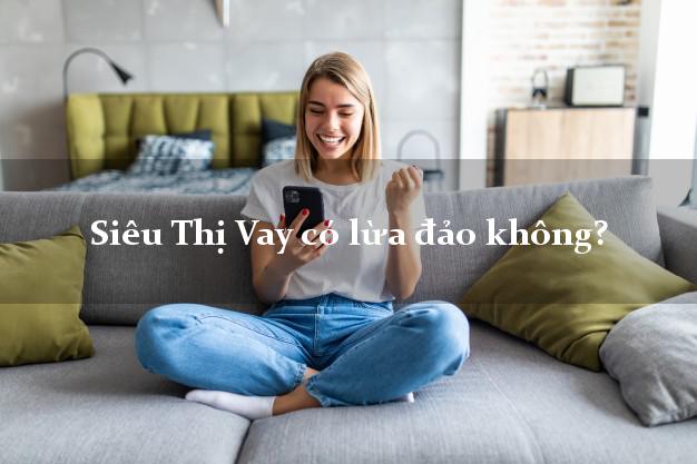 Liệu Siêu Thị Vay có lừa đảo hay không?